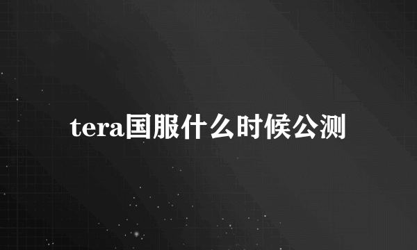 tera国服什么时候公测