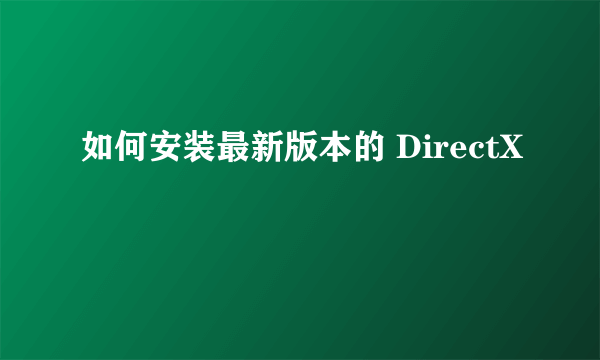如何安装最新版本的 DirectX