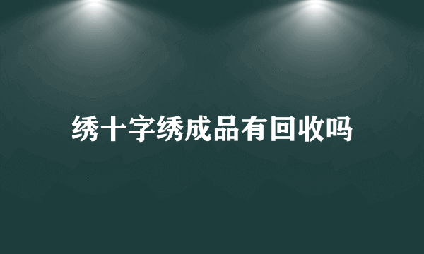 绣十字绣成品有回收吗