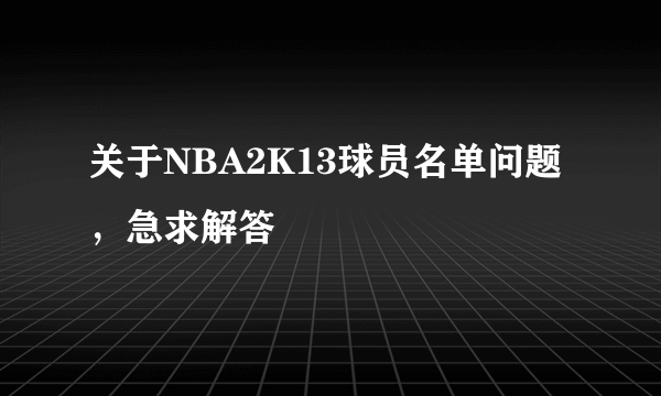 关于NBA2K13球员名单问题，急求解答