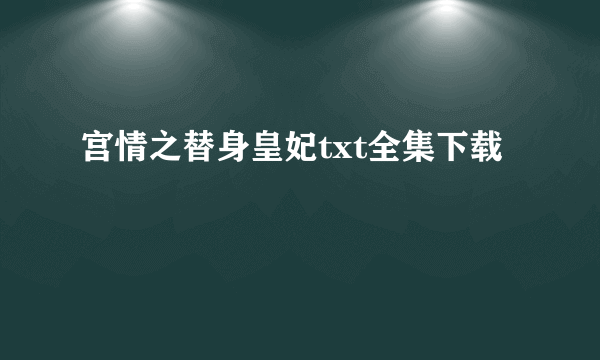 宫情之替身皇妃txt全集下载