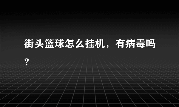 街头篮球怎么挂机，有病毒吗？