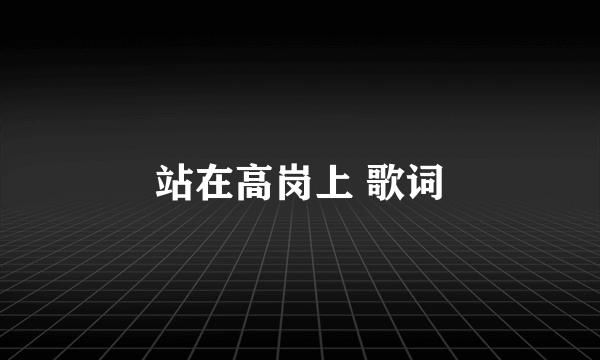 站在高岗上 歌词