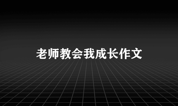 老师教会我成长作文