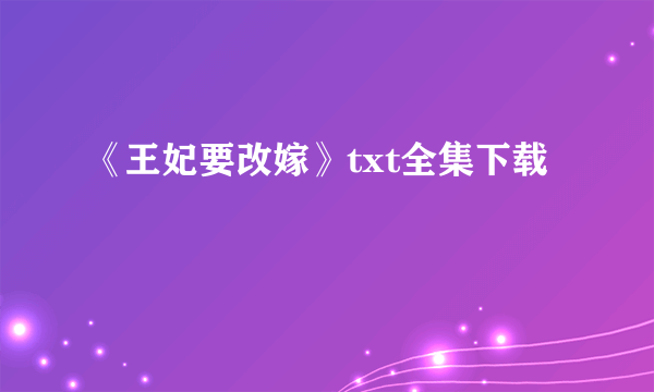 《王妃要改嫁》txt全集下载