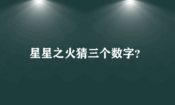 星星之火猜三个数字？