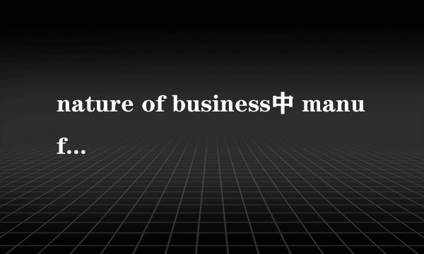 nature of business中 manufacturer distributor trading 各指什么