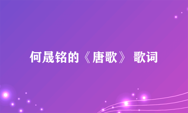 何晟铭的《唐歌》 歌词