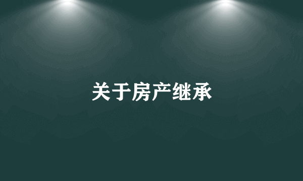 关于房产继承