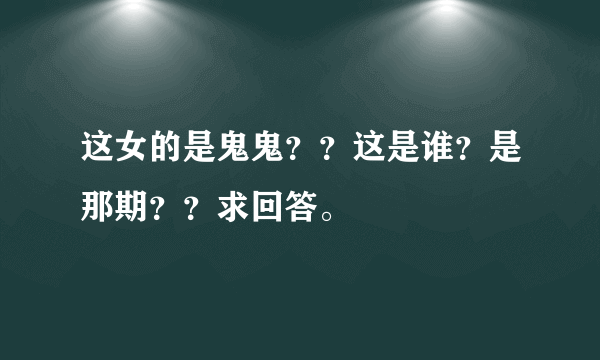 这女的是鬼鬼？？这是谁？是那期？？求回答。