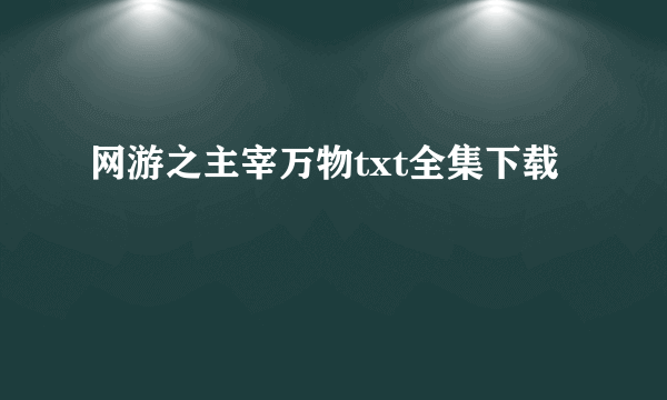 网游之主宰万物txt全集下载