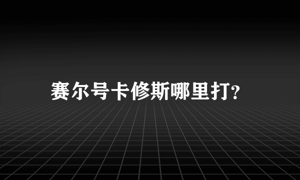 赛尔号卡修斯哪里打？