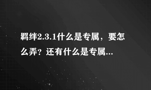 羁绊2.3.1什么是专属，要怎么弄？还有什么是专属玉？专属玉又要怎么弄？