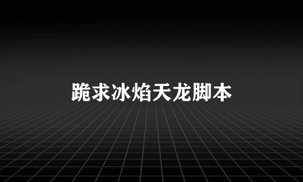 跪求冰焰天龙脚本