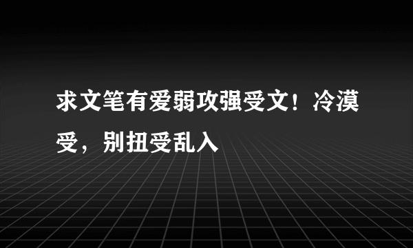 求文笔有爱弱攻强受文！冷漠受，别扭受乱入