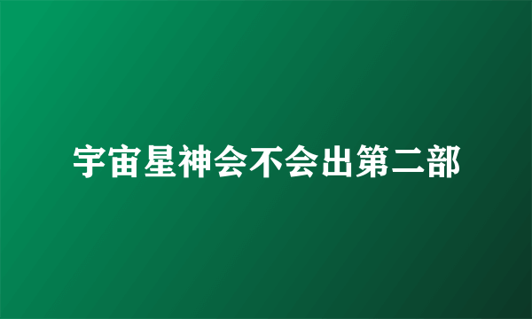 宇宙星神会不会出第二部