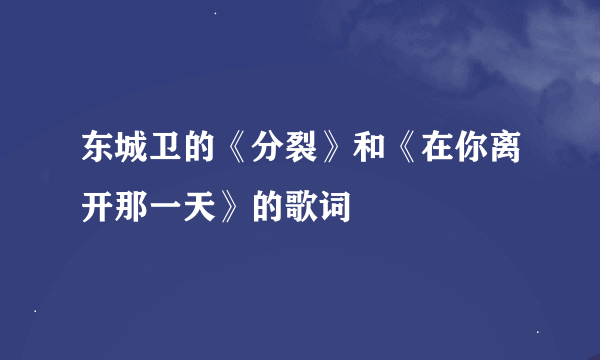 东城卫的《分裂》和《在你离开那一天》的歌词