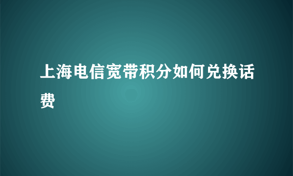 上海电信宽带积分如何兑换话费
