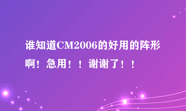 谁知道CM2006的好用的阵形啊！急用！！谢谢了！！