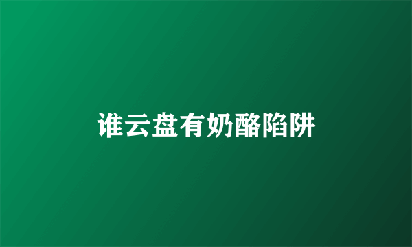 谁云盘有奶酪陷阱