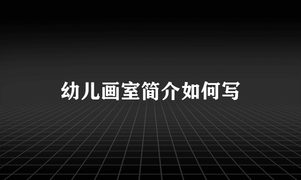 幼儿画室简介如何写