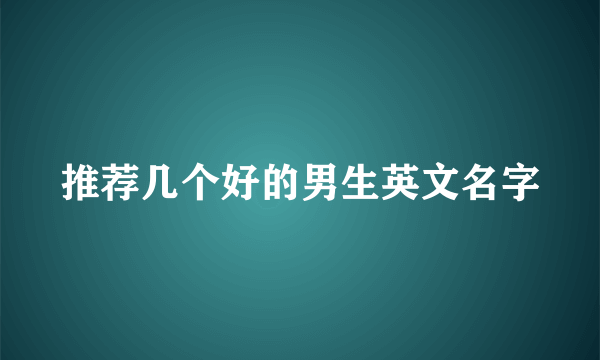 推荐几个好的男生英文名字