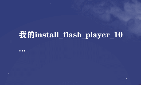 我的install_flash_player_10_怎安装不了？如图：