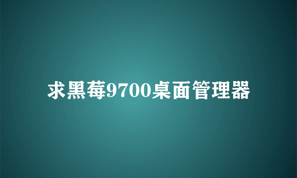 求黑莓9700桌面管理器