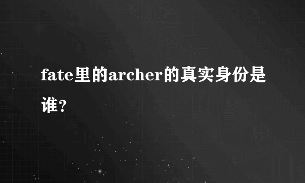 fate里的archer的真实身份是谁？