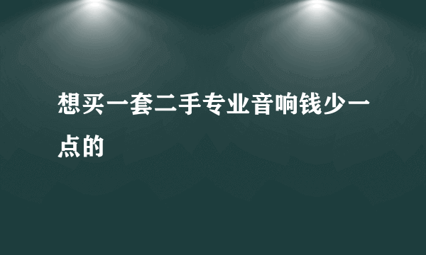 想买一套二手专业音响钱少一点的