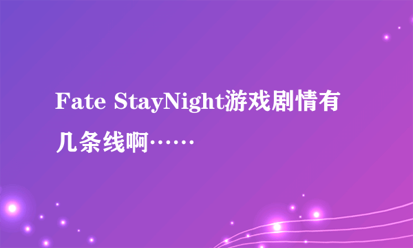 Fate StayNight游戏剧情有几条线啊……