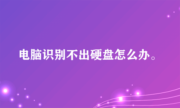 电脑识别不出硬盘怎么办。