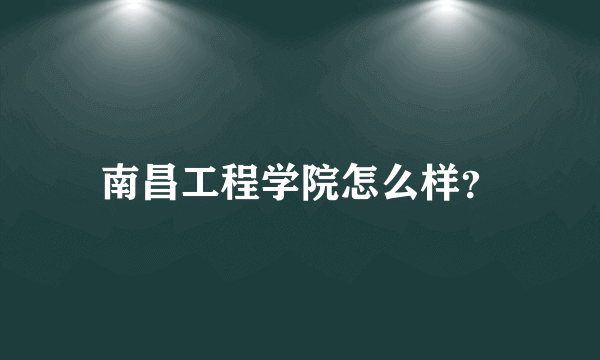 南昌工程学院怎么样？