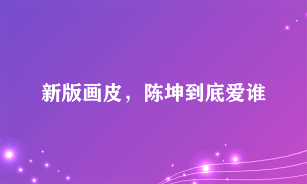 新版画皮，陈坤到底爱谁