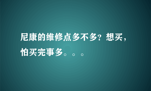 尼康的维修点多不多？想买，怕买完事多。。。
