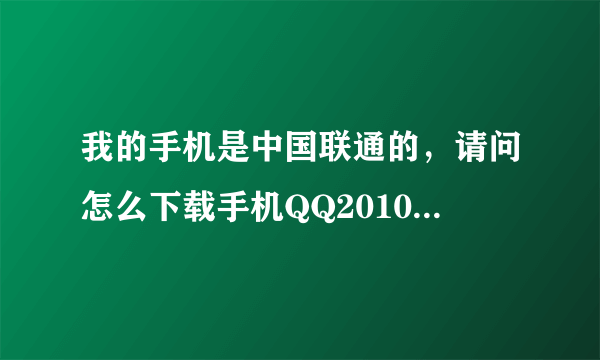 我的手机是中国联通的，请问怎么下载手机QQ2010版的啊？