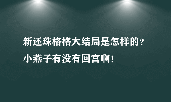 新还珠格格大结局是怎样的？小燕子有没有回宫啊！
