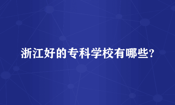 浙江好的专科学校有哪些?