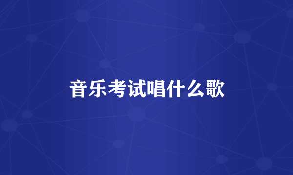 音乐考试唱什么歌