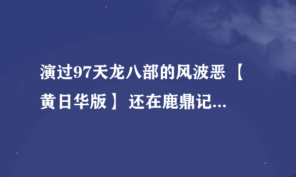 演过97天龙八部的风波恶 【黄日华版】 还在鹿鼎记【陈小春版】演过杨溢之~求这演员名字~看着挺顺眼的~