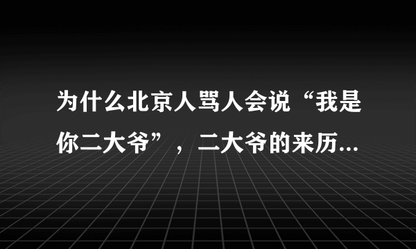 为什么北京人骂人会说“我是你二大爷”，二大爷的来历是什么？