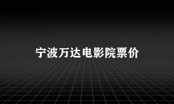 宁波万达电影院票价