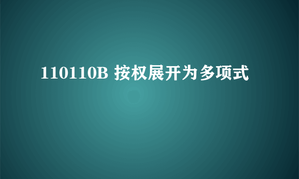 110110B 按权展开为多项式