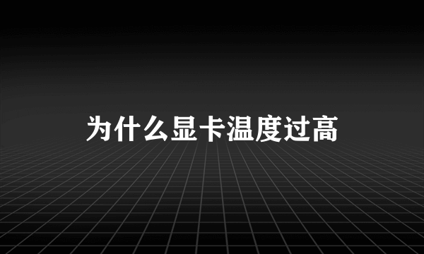 为什么显卡温度过高