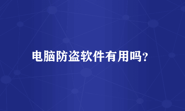 电脑防盗软件有用吗？