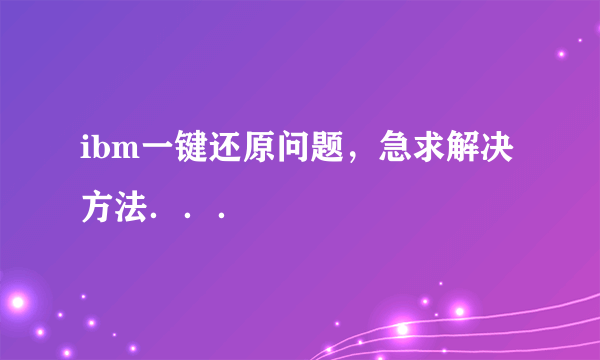 ibm一键还原问题，急求解决方法．．．