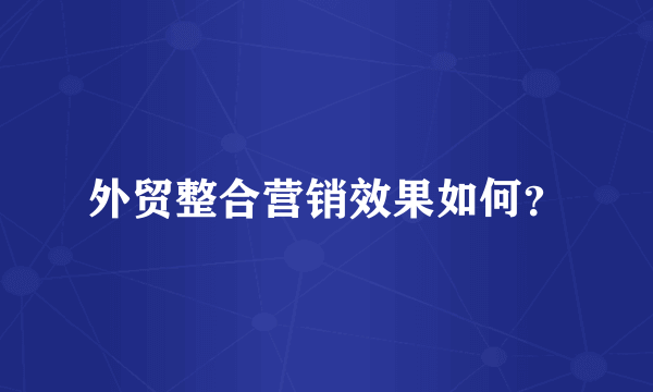 外贸整合营销效果如何？