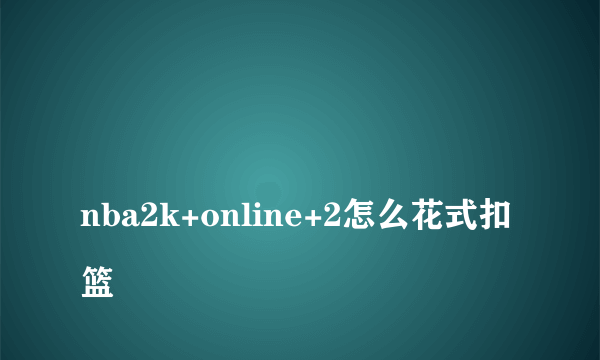 
nba2k+online+2怎么花式扣篮
