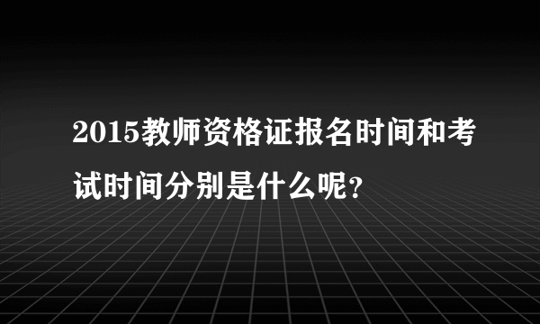 2015教师资格证报名时间和考试时间分别是什么呢？