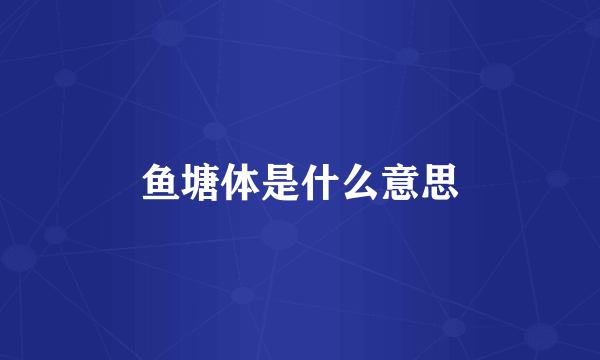 鱼塘体是什么意思